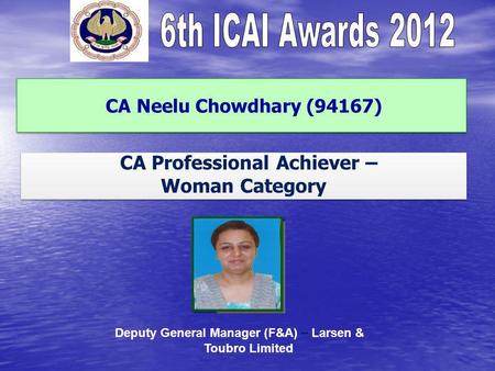 CA Neelu Chowdhary (94167) CA Professional Achiever – Woman Category CA Professional Achiever – Woman Category Deputy General Manager (F&A) – Larsen &