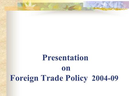 Presentation on Foreign Trade Policy 2004-09. Objective:- # Facilitate sustained growth in exports to attain a share of atleast 1.5% of global merchandise.
