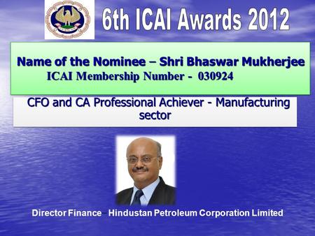 Name of the Nominee – Shri Bhaswar Mukherjee ICAI Membership Number - 030924 Name of the Nominee – Shri Bhaswar Mukherjee ICAI Membership Number - 030924.