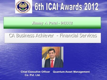 Jimmy A Patel - 043312 CA Business Achiever - Financial Services Chief Executive Officer – Quantum Asset Management Co. Pvt. Ltd.