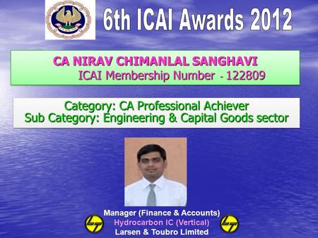 CA NIRAV CHIMANLAL SANGHAVI ICAI Membership Number - 122809 Category: CA Professional Achiever Sub Category: Engineering & Capital Goods sector Category: