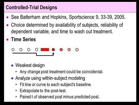 Controlled-Trial Designs See Batterham and Hopkins, Sportscience 9, 33-39, 2005. Choice determined by availability of subjects, reliability of dependent.