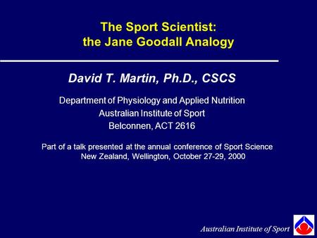 The Sport Scientist: the Jane Goodall Analogy David T. Martin, Ph.D., CSCS Department of Physiology and Applied Nutrition Australian Institute of Sport.