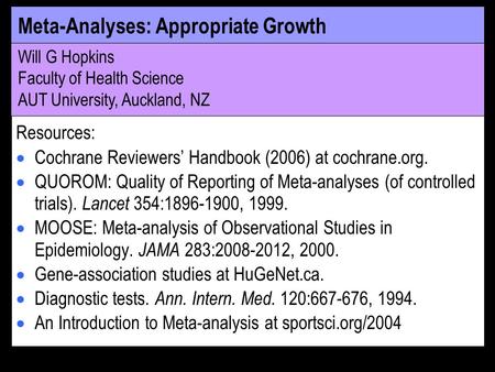 Meta-Analyses: Appropriate Growth Will G Hopkins Faculty of Health Science AUT University, Auckland, NZ Resources: Cochrane Reviewers Handbook (2006) at.