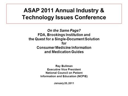 ASAP 2011 Annual Industry & Technology Issues Conference On the Same Page? FDA, Brookings Institution and the Quest for a Single-Document Solution for.