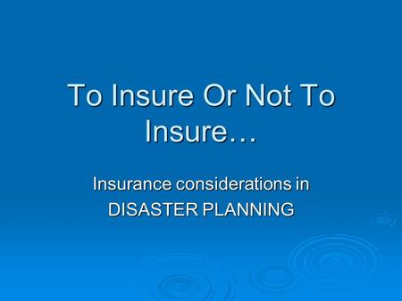 To Insure Or Not To Insure… Insurance considerations in DISASTER PLANNING.