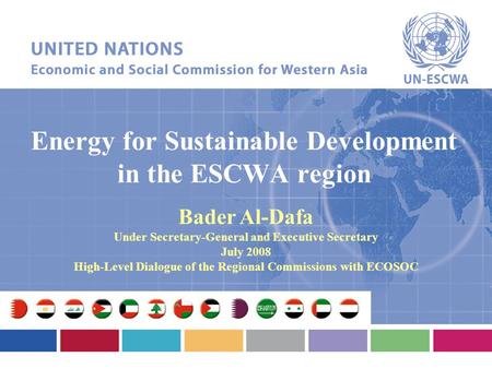 Energy for Sustainable Development in the ESCWA region Bader Al-Dafa Under Secretary-General and Executive Secretary July 2008 High-Level Dialogue of the.