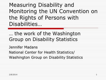 2/8/2014 Measuring Disability and Monitoring the UN Convention on the Rights of Persons with Disabilities… … the work of the Washington Group on Disability.