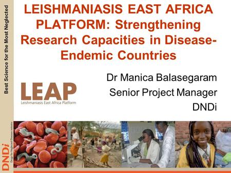 Best Science for the Most Neglected LEISHMANIASIS EAST AFRICA PLATFORM: Strengthening Research Capacities in Disease- Endemic Countries Dr Manica Balasegaram.
