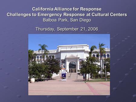 California Alliance for Response Challenges to Emergency Response at Cultural Centers Balboa Park, San Diego Thursday, September 21, 2006.