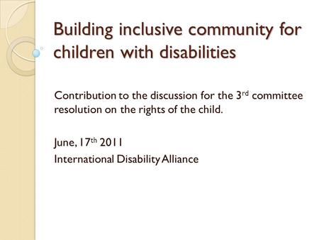 Building inclusive community for children with disabilities Contribution to the discussion for the 3 rd committee resolution on the rights of the child.