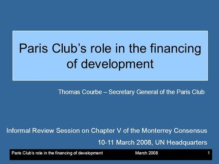 Paris Clubs role in the financing of development March 20081 Paris Clubs role in the financing of development Thomas Courbe – Secretary General of the.