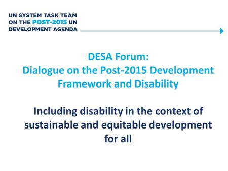 DESA Forum: Dialogue on the Post-2015 Development Framework and Disability Including disability in the context of sustainable and equitable development.
