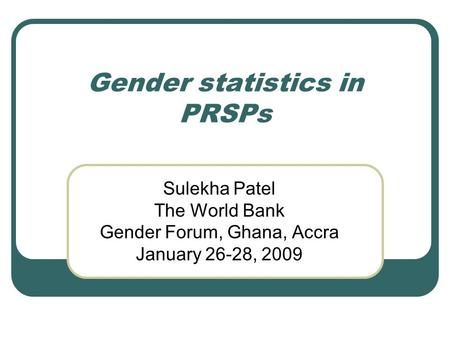 Gender statistics in PRSPs Sulekha Patel The World Bank Gender Forum, Ghana, Accra January 26-28, 2009.