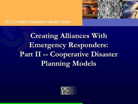 OCLC Online Computer Library Center Creating Alliances With Emergency Responders: Part II -- Cooperative Disaster Planning Models.