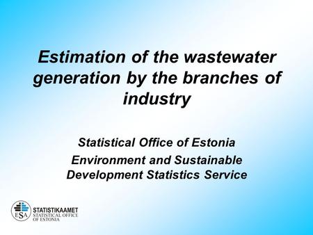 Estimation of the wastewater generation by the branches of industry Statistical Office of Estonia Environment and Sustainable Development Statistics Service.