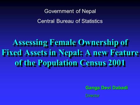 Assessing Female Ownership of Fixed Assets in Nepal: A new Feature of the Population Census 2001 Ganga Devi Dabadi Director Government of Nepal Central.
