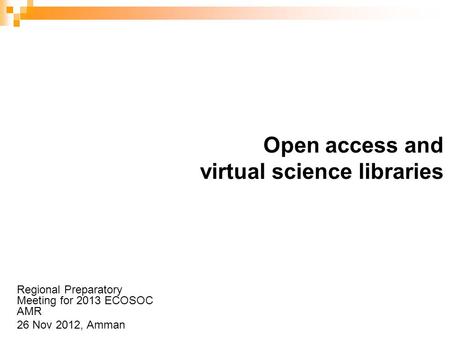 Open access and virtual science libraries Regional Preparatory Meeting for 2013 ECOSOC AMR 26 Nov 2012, Amman.