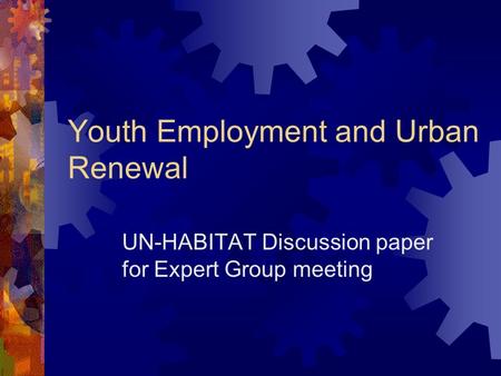 Youth Employment and Urban Renewal UN-HABITAT Discussion paper for Expert Group meeting.
