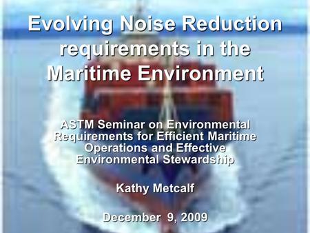 Evolving Noise Reduction requirements in the Maritime Environment ASTM Seminar on Environmental Requirements for Efficient Maritime Operations and Effective.