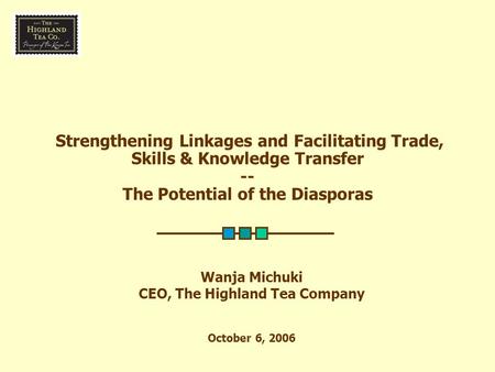 Strengthening Linkages and Facilitating Trade, Skills & Knowledge Transfer -- The Potential of the Diasporas Wanja Michuki CEO, The Highland Tea Company.