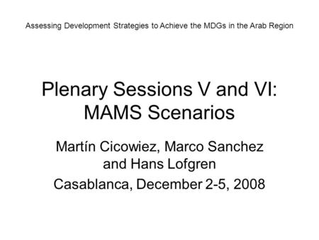 Plenary Sessions V and VI: MAMS Scenarios Martín Cicowiez, Marco Sanchez and Hans Lofgren Casablanca, December 2-5, 2008 Assessing Development Strategies.