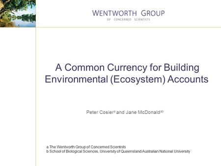 A Common Currency for Building Environmental (Ecosystem) Accounts Peter Cosier a and Jane McDonald ab a The Wentworth Group of Concerned Scientists b School.