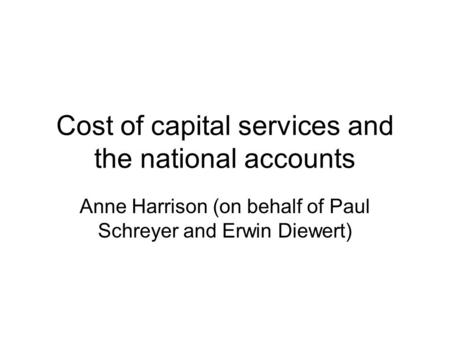 Cost of capital services and the national accounts Anne Harrison (on behalf of Paul Schreyer and Erwin Diewert)