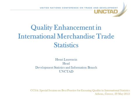 Quality Enhancement in International Merchandise Trade Statistics Henri Laurencin Head Development Statistics and Information Branch UNCTAD CCSA: Special.