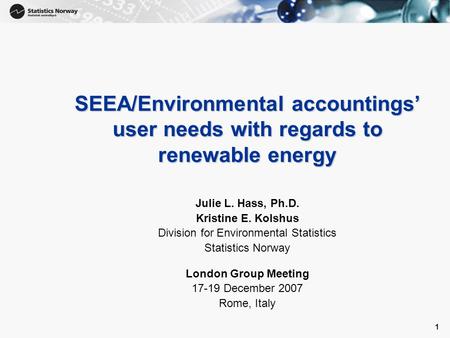 1 1 SEEA/Environmental accountings user needs with regards to renewable energy Julie L. Hass, Ph.D. Kristine E. Kolshus Division for Environmental Statistics.