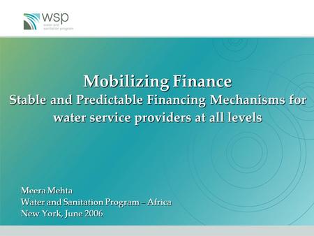 Mobilizing Finance Stable and Predictable Financing Mechanisms for water service providers at all levels Meera Mehta Water and Sanitation Program – Africa.