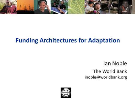 Funding Architectures for Adaptation Ian Noble The World Bank