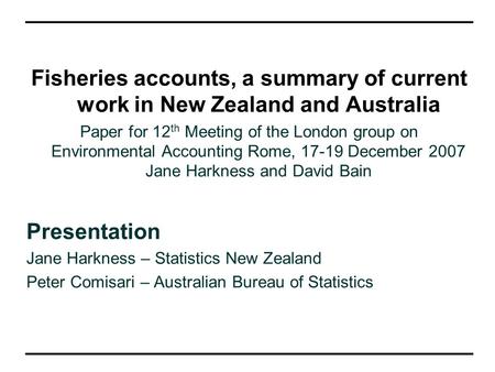 Fisheries accounts, a summary of current work in New Zealand and Australia Paper for 12 th Meeting of the London group on Environmental Accounting Rome,