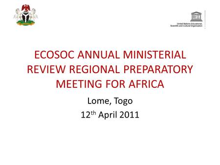 ECOSOC ANNUAL MINISTERIAL REVIEW REGIONAL PREPARATORY MEETING FOR AFRICA Lome, Togo 12 th April 2011.
