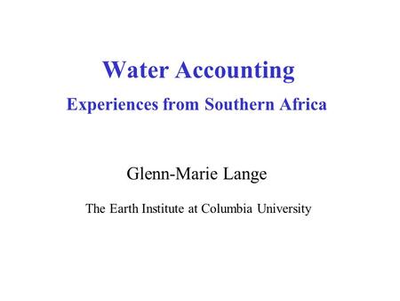 Water Accounting Experiences from Southern Africa Glenn-Marie Lange The Earth Institute at Columbia University.