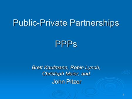 1 Public-Private Partnerships PPPs Brett Kaufmann, Robin Lynch, Christoph Maier, and John Pitzer John Pitzer.