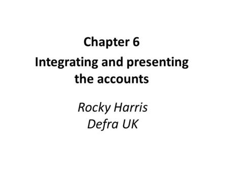 Rocky Harris Defra UK Chapter 6 Integrating and presenting the accounts.