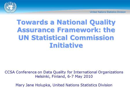 Towards a National Quality Assurance Framework: the UN Statistical Commission Initiative CCSA Conference on Data Quality for International Organizations.