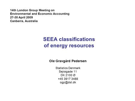 SEEA classifications of energy resources Ole Gravgård Pedersen Statistics Denmark Sejrøgade 11 DK 2100 Ø +45 3917 3488 14th London Group Meeting.
