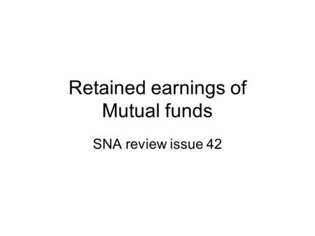 Retained earnings of Mutual funds SNA review issue 42.