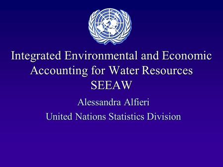 Integrated Environmental and Economic Accounting for Water Resources SEEAW Alessandra Alfieri United Nations Statistics Division.