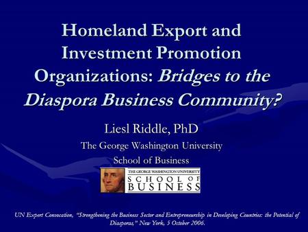 Homeland Export and Investment Promotion Organizations: Bridges to the Diaspora Business Community? Liesl Riddle, PhD The George Washington University.