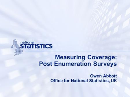 Measuring Coverage: Post Enumeration Surveys Owen Abbott Office for National Statistics, UK.