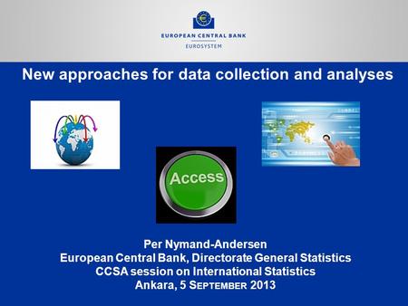 New approaches for data collection and analyses Per Nymand-Andersen European Central Bank, Directorate General Statistics CCSA session on International.
