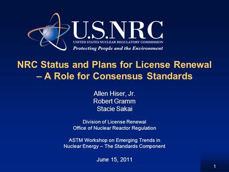 1 NRC Status and Plans for License Renewal – A Role for Consensus Standards Allen Hiser, Jr. Robert Gramm Stacie Sakai Division of License Renewal Office.