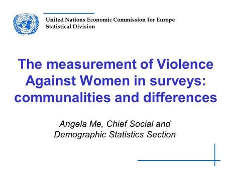 United Nations Economic Commission for Europe Statistical Division The measurement of Violence Against Women in surveys: communalities and differences.