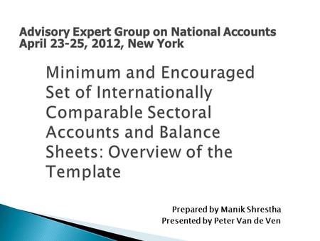 Minimum and Encouraged Set of Internationally Comparable Sectoral Accounts and Balance Sheets: Overview of the Template Prepared by Manik Shrestha Presented.