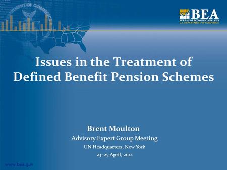 Www.bea.gov Issues in the Treatment of Defined Benefit Pension Schemes Brent Moulton Advisory Expert Group Meeting UN Headquarters, New York 23–25 April,