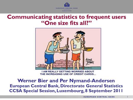 1 1 Werner Bier and Per Nymand-Andersen European Central Bank, Directorate General Statistics CCSA Special Session, Luxembourg, 8 September 2011 Communicating.