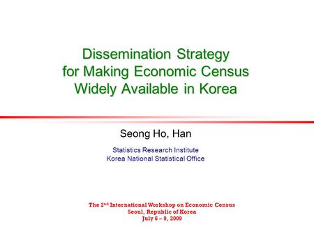 Dissemination Strategy for Making Economic Census Widely Available in Korea Seong Ho, Han Statistics Research Institute Korea National Statistical Office.